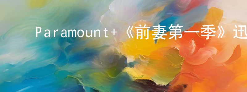 ﻿阿乾的个人主页,﻿Paramount+《前妻第一季》迅雷下载/在线观看/百度云-都市/情感-美剧天堂
